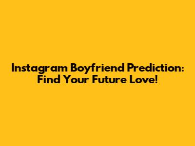 Instagram Boyfriend Prediction: Find Your Future Love!