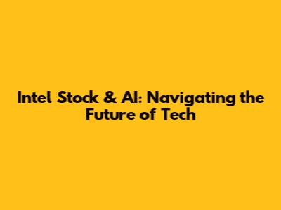 Intel Stock & AI: Navigating the Future of Tech