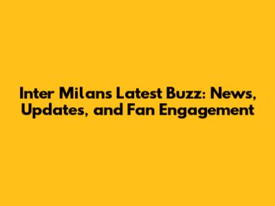 Inter Milan's Latest Buzz: News, Updates, and Fan Engagement