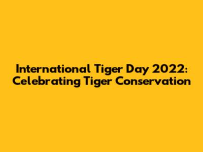 International Tiger Day 2022: Celebrating Tiger Conservation