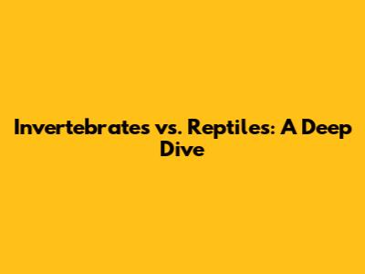 Invertebrates vs. Reptiles: A Deep Dive