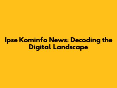 Ipse Kominfo News: Decoding the Digital Landscape