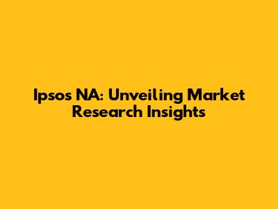 Ipsos NA: Unveiling Market Research Insights