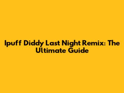 Ipuff Diddy Last Night Remix: The Ultimate Guide
