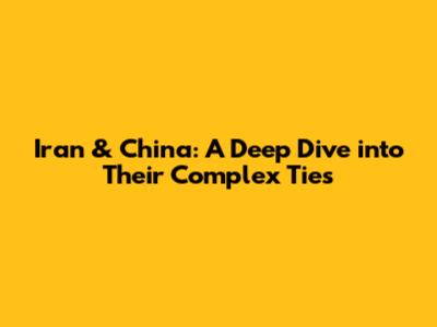 Iran & China: A Deep Dive into Their Complex Ties