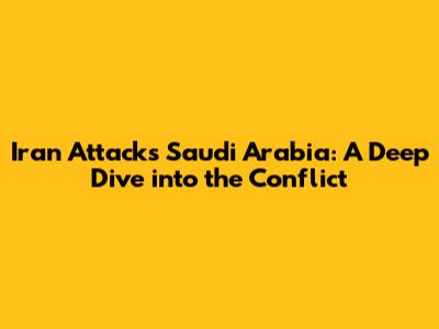 Iran Attacks Saudi Arabia: A Deep Dive into the Conflict