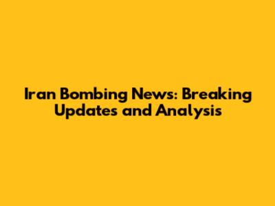 Iran Bombing News: Breaking Updates and Analysis