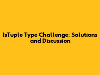 IsTuple Type Challenge: Solutions and Discussion