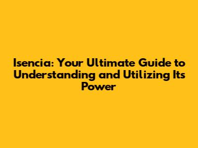 Isencia: Your Ultimate Guide to Understanding and Utilizing Its Power