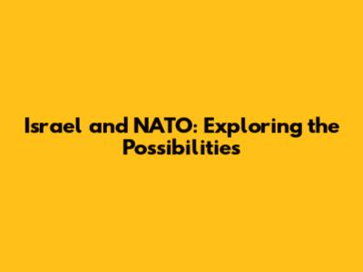 Israel and NATO: Exploring the Possibilities