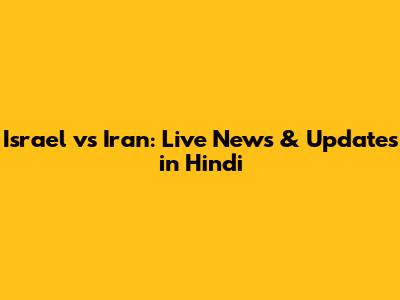 Israel vs Iran: Live News & Updates in Hindi