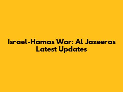 Israel-Hamas War: Al Jazeera's Latest Updates