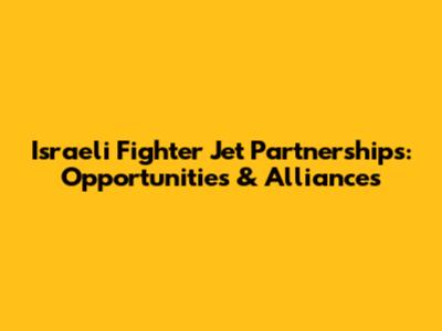 Israeli Fighter Jet Partnerships: Opportunities & Alliances