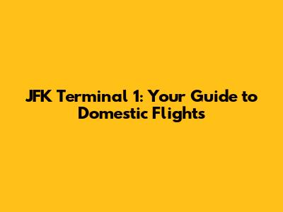 JFK Terminal 1: Your Guide to Domestic Flights