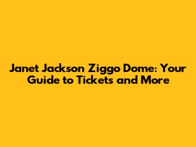 Janet Jackson Ziggo Dome: Your Guide to Tickets and More