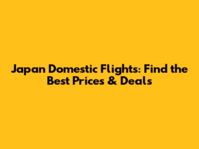 Japan Domestic Flights: Find the Best Prices & Deals