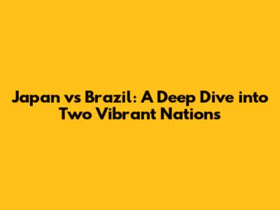 Japan vs Brazil: A Deep Dive into Two Vibrant Nations