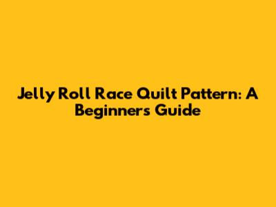 Jelly Roll Race Quilt Pattern: A Beginner's Guide