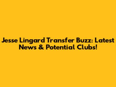 Jesse Lingard Transfer Buzz: Latest News & Potential Clubs!