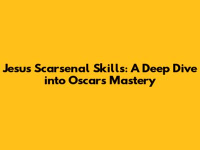 Jesus Scarsenal Skills: A Deep Dive into Oscar's Mastery