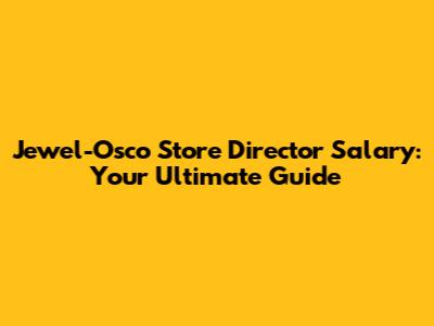 Jewel-Osco Store Director Salary: Your Ultimate Guide