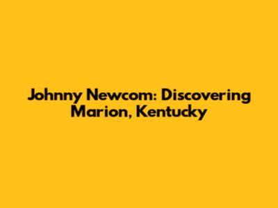 Johnny Newcom: Discovering Marion, Kentucky