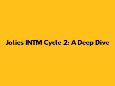 Jolie's INTM Cycle 2: A Deep Dive