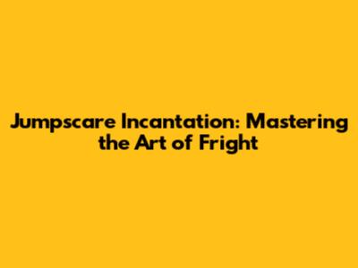 Jumpscare Incantation: Mastering the Art of Fright