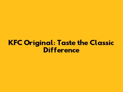 KFC Original: Taste the Classic Difference