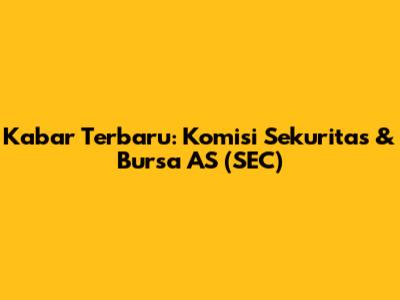 Kabar Terbaru: Komisi Sekuritas & Bursa AS (SEC)