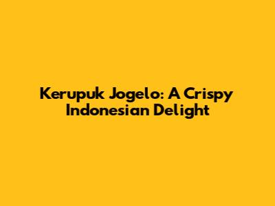 Kerupuk Jogelo: A Crispy Indonesian Delight