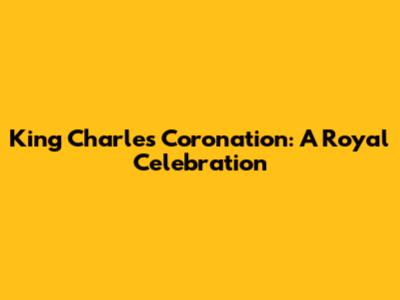 King Charles' Coronation: A Royal Celebration