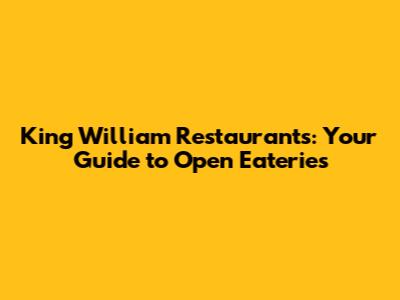 King William Restaurants: Your Guide to Open Eateries