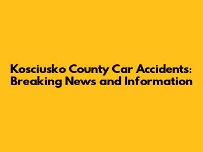 Kosciusko County Car Accidents: Breaking News and Information
