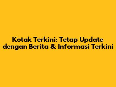 Kotak Terkini: Tetap Update dengan Berita & Informasi Terkini