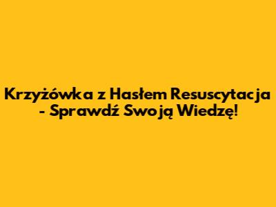 Krzyżówka z Hasłem 'Resuscytacja' - Sprawdź Swoją Wiedzę!
