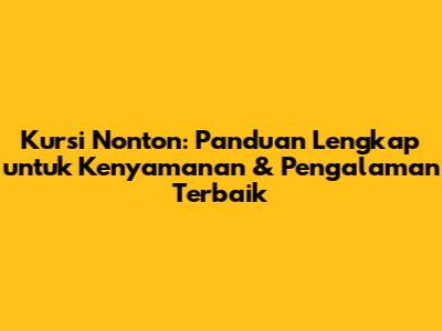 Kursi Nonton: Panduan Lengkap untuk Kenyamanan & Pengalaman Terbaik
