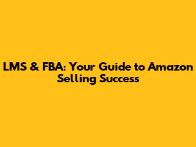 LMS & FBA: Your Guide to Amazon Selling Success