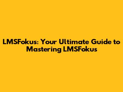 LMSFokus: Your Ultimate Guide to Mastering LMSFokus