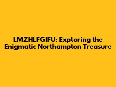LMZHLFGIFU: Exploring the Enigmatic Northampton Treasure