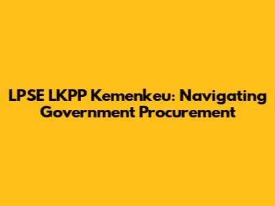 LPSE LKPP Kemenkeu: Navigating Government Procurement