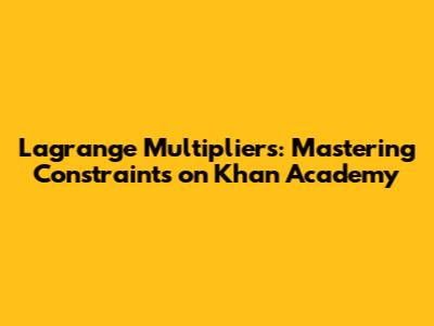 Lagrange Multipliers: Mastering Constraints on Khan Academy