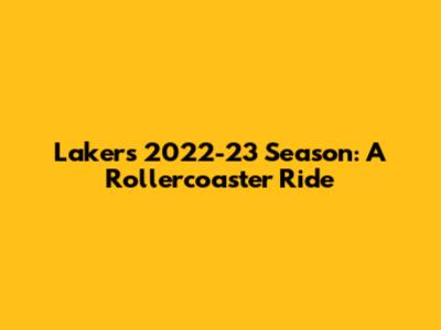 Lakers' 2022-23 Season: A Rollercoaster Ride