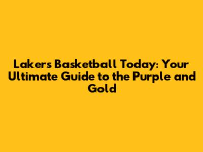 Lakers Basketball Today: Your Ultimate Guide to the Purple and Gold