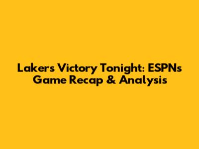 Lakers Victory Tonight: ESPN's Game Recap & Analysis