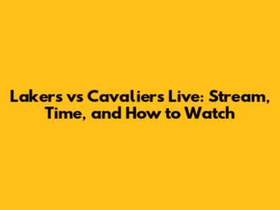 Lakers vs Cavaliers Live: Stream, Time, and How to Watch