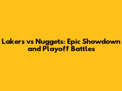 Lakers vs Nuggets: Epic Showdown and Playoff Battles