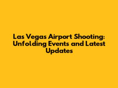 Las Vegas Airport Shooting: Unfolding Events and Latest Updates