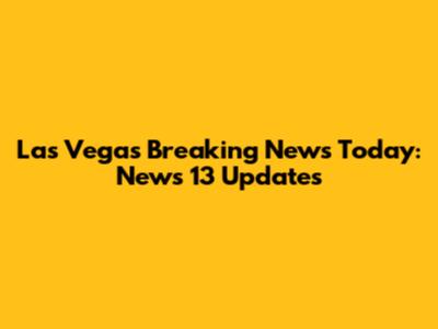 Las Vegas Breaking News Today: News 13 Updates