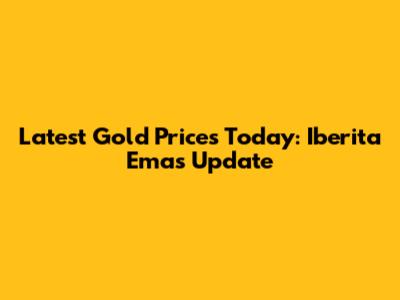 Latest Gold Prices Today: Iberita Emas Update